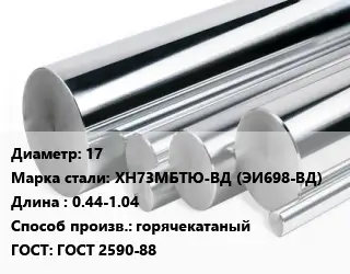 Круг нержавеющий 17 Сталь: ХН73МБТЮ-ВД (ЭИ698-ВД) L=0.44-1.04 горячекатаный ГОСТ: ГОСТ 2590-88